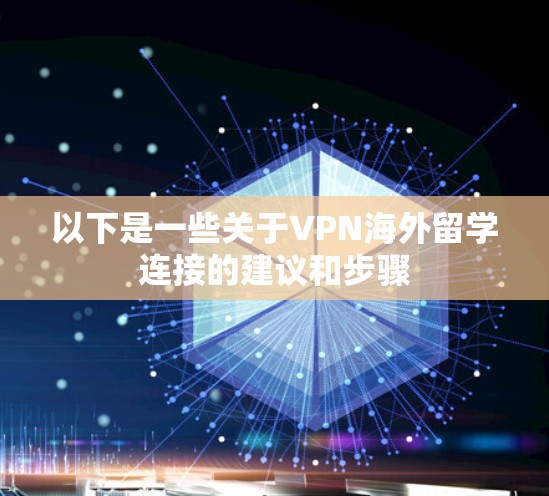 以下是一些关于VPN海外留学连接的建议和步骤 以下是一些关于VPN海外留学连接的建议和步骤
