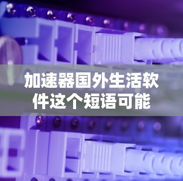 加速器国外生活软件这个短语可能指的是一些帮助人们在国外生活中更好地适应和加速生活的软件或工具。具体来说,可能涉及语言学习、文化适应、生活规划等方面的软件。以下是一些可能符合这个主题的软件建议 加速器国外生活软件这个短语可能指的是一些帮助人们在国外生活中更好地适应和加速生活的软件或工具。具体来说,可能涉及语言学习、文化适应、生活规划等方面的软件。以下是一些可能符合这个主题的软件建议