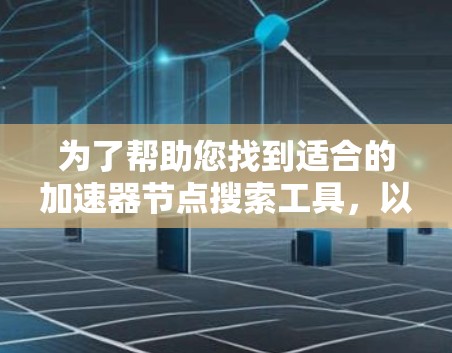 为了帮助您找到适合的加速器节点搜索工具，以下是一些可能的选项和建议