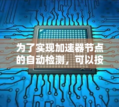 为了实现加速器节点的自动检测,可以按照以下步骤进行 为了实现加速器节点的自动检测,可以按照以下步骤进行