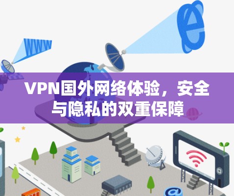 VPN国外网络体验,安全与隐私的双重保障 VPN国外网络体验,安全与隐私的双重保障