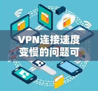 VPN连接速度变慢的问题可以通过以下步骤进行排查和解决 VPN连接速度变慢的问题可以通过以下步骤进行排查和解决