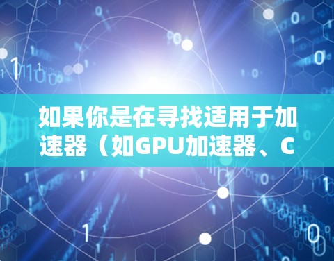 如果你是在寻找适用于加速器（如GPU加速器、CPU加速器或其他类型的加速器）的监控软件，可以根据具体的加速器类型和监控需求选择合适的工具。以下是一些常用的监控软件和方法，供你参考