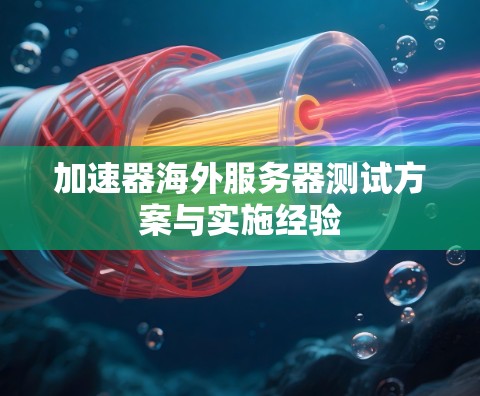 加速器海外服务器测试方案与实施经验 加速器海外服务器测试方案与实施经验