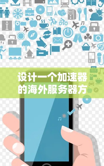 设计一个加速器的海外服务器方案需要综合考虑多个方面，以确保高效、稳定和安全地运行。以下是一个结构化的解决方案