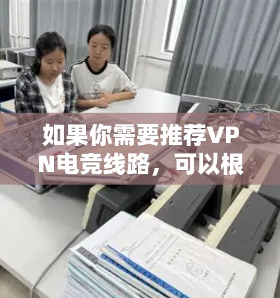 如果你需要推荐VPN电竞线路,可以根据你的具体需求选择适合的VPN服务和服务器。以下是一些常用的VPN电竞线路推荐和选择建议 如果你需要推荐VPN电竞线路,可以根据你的具体需求选择适合的VPN服务和服务器。以下是一些常用的VPN电竞线路推荐和选择建议