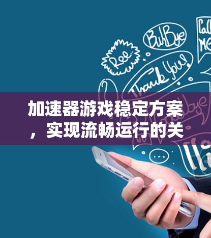 加速器游戏稳定方案，实现流畅运行的关键技术