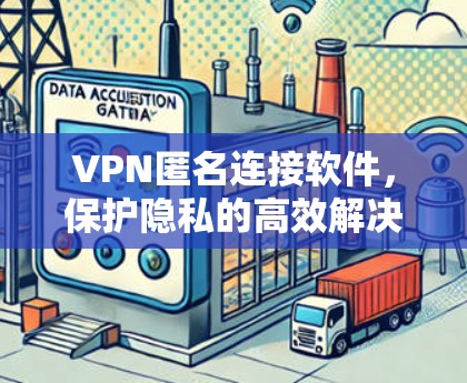 VPN匿名连接软件，保护隐私的高效解决方案
