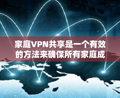 家庭VPN共享是一个有效的方法来确保所有家庭成员都能安全地访问互联网，同时保护他们的数据。以下是解决家庭VPN共享问题的详细步骤