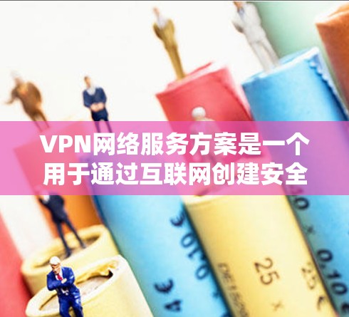VPN网络服务方案是一个用于通过互联网创建安全连接的网络架构,允许用户访问内部网络或资源。以下是一个详细的VPN网络服务方案总结 VPN网络服务方案是一个用于通过互联网创建安全连接的网络架构,允许用户访问内部网络或资源。以下是一个详细的VPN网络服务方案总结