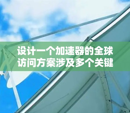 设计一个加速器的全球访问方案涉及多个关键要素,确保其高效处理分布式数据。以下是逐步的设计方案 设计一个加速器的全球访问方案涉及多个关键要素,确保其高效处理分布式数据。以下是逐步的设计方案