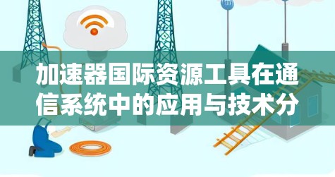 加速器国际资源工具在通信系统中的应用与技术分析