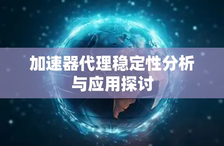 加速器代理稳定性分析与应用探讨 加速器代理稳定性分析与应用探讨