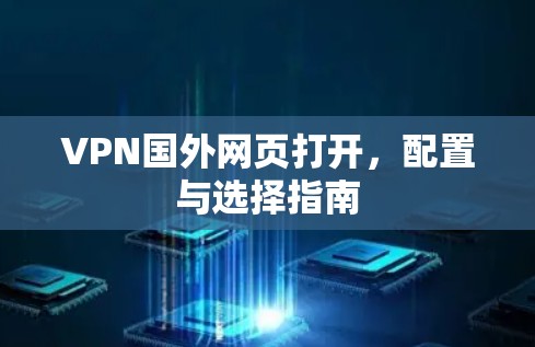 VPN国外网页打开,配置与选择指南 VPN国外网页打开,配置与选择指南