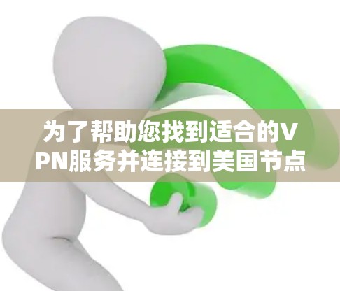 为了帮助您找到适合的VPN服务并连接到美国节点，以下是详细的步骤指南