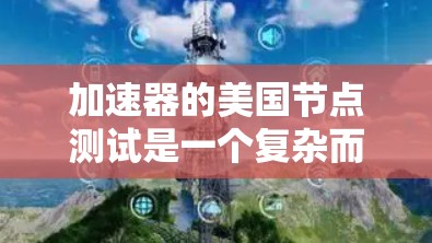 加速器的美国节点测试是一个复杂而重要的过程，涉及多个关键方面，确保其在美国环境中的有效性和可靠性。以下是对这一测试过程的详细分解