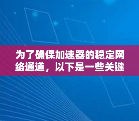 为了确保加速器的稳定网络通道，以下是一些关键步骤和建议