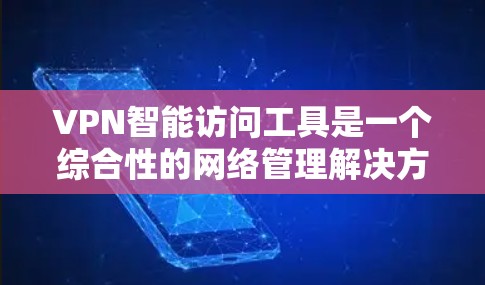 VPN智能访问工具是一个综合性的网络管理解决方案,旨在简化VPN配置和使用过程,同时提供高安全性和灵活性。以下是对这类工具的详细分析和总结 VPN智能访问工具是一个综合性的网络管理解决方案,旨在简化VPN配置和使用过程,同时提供高安全性和灵活性。以下是对这类工具的详细分析和总结