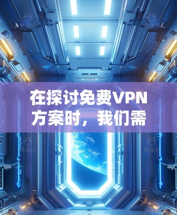 在探讨免费VPN方案时，我们需要权衡其优缺点，并根据具体需求选择最合适的解决方案。以下是对免费VPN方案的详细分析和建议