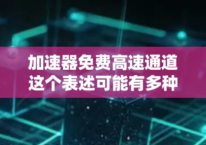 加速器免费高速通道这个表述可能有多种含义,具体取决于上下文。以下是一些可能的解释 加速器免费高速通道这个表述可能有多种含义,具体取决于上下文。以下是一些可能的解释