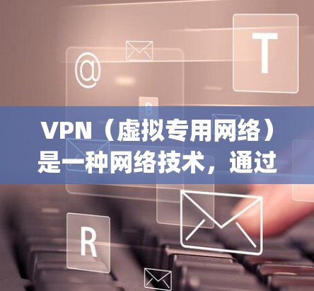 VPN（虚拟专用网络）是一种网络技术，通过加密数据 tunnels，提供安全和隐私保护的网络连接。国际服务访问中的VPN主要用于保护隐私、安全，以及绕过地区限制或网络 censorship
