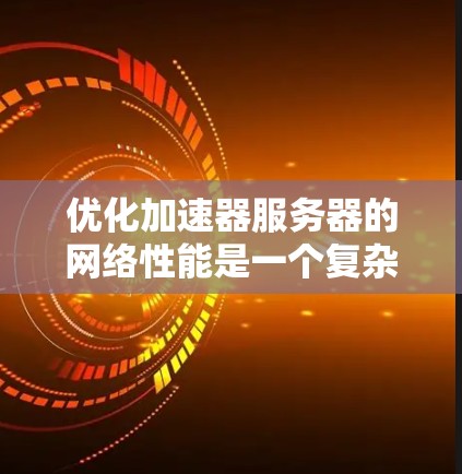 优化加速器服务器的网络性能是一个复杂但关键的任务,涉及多个层面的调整和优化。以下是对优化过程的总结和建议 优化加速器服务器的网络性能是一个复杂但关键的任务,涉及多个层面的调整和优化。以下是对优化过程的总结和建议