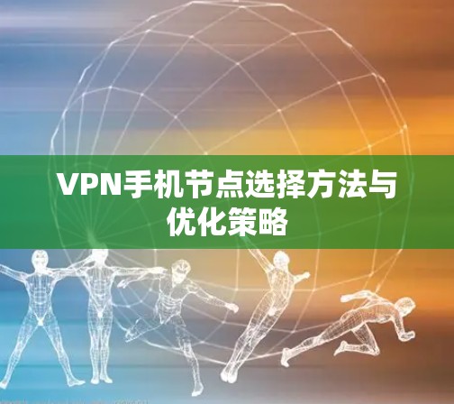 VPN手机节点选择方法与优化策略