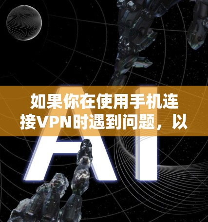 如果你在使用手机连接VPN时遇到问题，以下是一些可能的解决方案和步骤