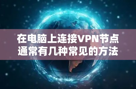 在电脑上连接VPN节点通常有几种常见的方法,以下是几种常见的VPN连接方式及其步骤 在电脑上连接VPN节点通常有几种常见的方法,以下是几种常见的VPN连接方式及其步骤