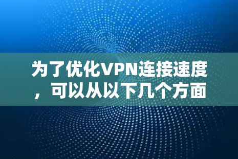 为了优化VPN连接速度，可以从以下几个方面进行调整和优化