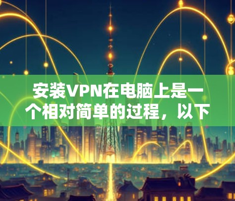 安装VPN在电脑上是一个相对简单的过程,以下是详细的步骤指南 安装VPN在电脑上是一个相对简单的过程,以下是详细的步骤指南
