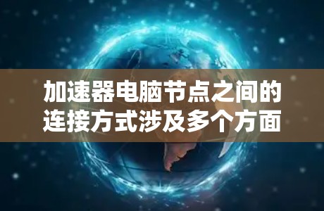 加速器电脑节点之间的连接方式涉及多个方面，包括物理接口、网络协议、网络配置和管理策略。以下是对这一问题的详细分析和总结