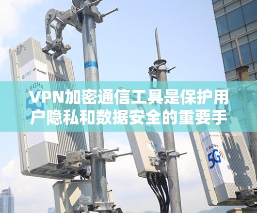 VPN加密通信工具是保护用户隐私和数据安全的重要手段。以下是关于VPN加密通信工具的详细分析和总结