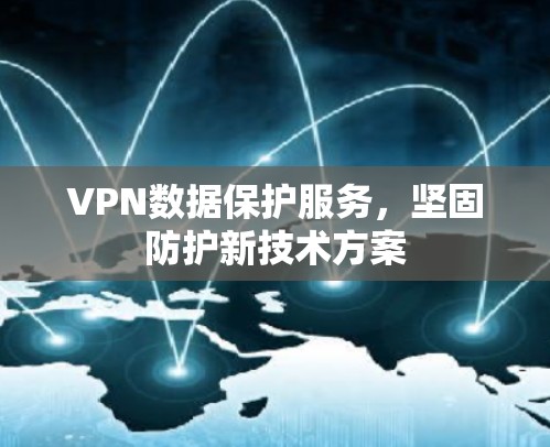 VPN数据保护服务，坚固防护新技术方案