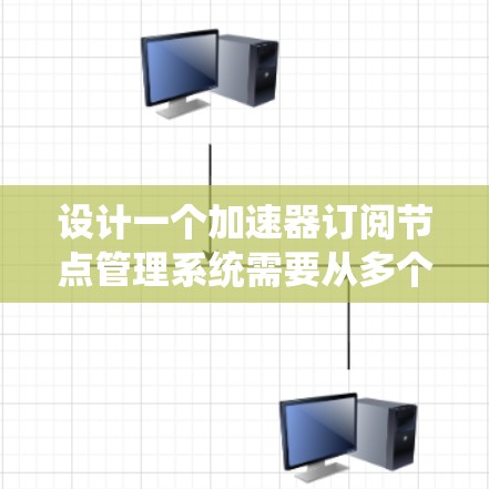 设计一个加速器订阅节点管理系统需要从多个方面进行考虑,确保系统的功能全面、性能优异和安全可靠。以下是一个分步骤的设计方案 设计一个加速器订阅节点管理系统需要从多个方面进行考虑,确保系统的功能全面、性能优异和安全可靠。以下是一个分步骤的设计方案