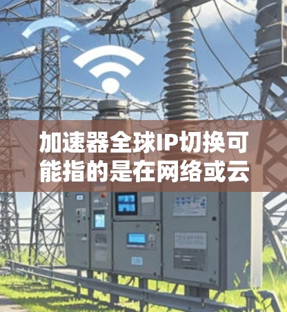 加速器全球IP切换可能指的是在网络或云计算环境中,通过加速器技术实现IP地址的全球范围内的动态切换或迁移。这可以帮助优化网络性能、减少延迟,或者在云服务中灵活管理IP资源 加速器全球IP切换可能指的是在网络或云计算环境中,通过加速器技术实现IP地址的全球范围内的动态切换或迁移。这可以帮助优化网络性能、减少延迟,或者在云服务中灵活管理IP资源