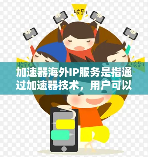 加速器海外IP服务是指通过加速器技术，用户可以配置使用海外IP地址，以优化网络访问速度和功能。以下是对此服务的详细分析和建议