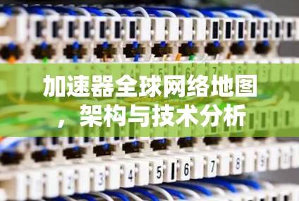 加速器全球网络地图,架构与技术分析 加速器全球网络地图,架构与技术分析
