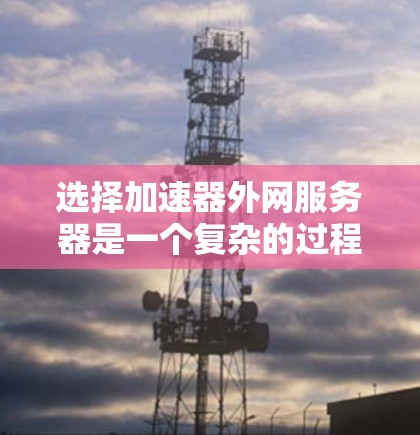 选择加速器外网服务器是一个复杂的过程,需要综合考虑多个因素以确保最佳的性能和可靠性。以下是对选择加速器外网服务器的详细分析和建议 选择加速器外网服务器是一个复杂的过程,需要综合考虑多个因素以确保最佳的性能和可靠性。以下是对选择加速器外网服务器的详细分析和建议