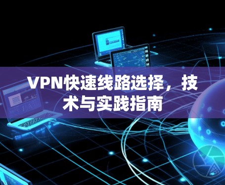VPN快速线路选择，技术与实践指南