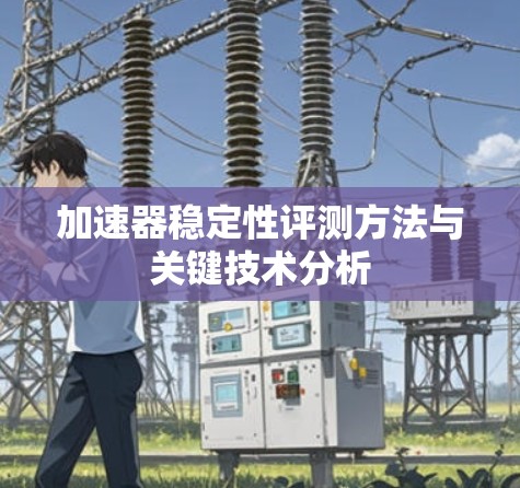 加速器稳定性评测方法与关键技术分析 加速器稳定性评测方法与关键技术分析