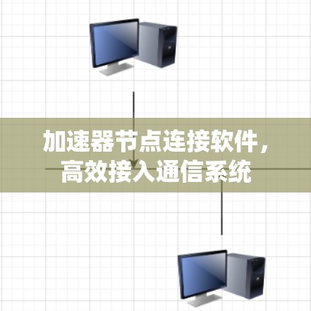 加速器节点连接软件,高效接入通信系统 加速器节点连接软件,高效接入通信系统