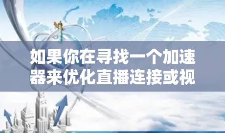 如果你在寻找一个加速器来优化直播连接或视频流的传输速度和稳定性，这里是一些常用的工具和技术推荐
