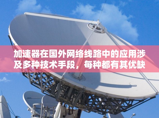 加速器在国外网络线路中的应用涉及多种技术手段，每种都有其优缺点和适用场景。以下是对这些线路的详细分析和总结