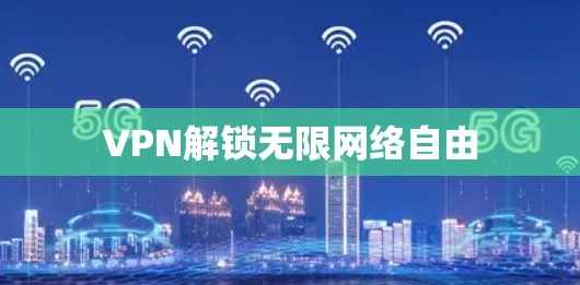 VPN解锁无限网络自由