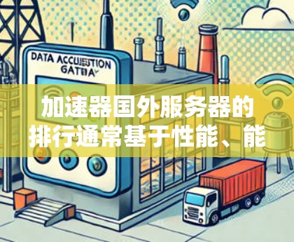 加速器国外服务器的排行通常基于性能、能效、价格和支持等多个因素进行综合评估。以下是对加速器国外服务器排行的总结和建议