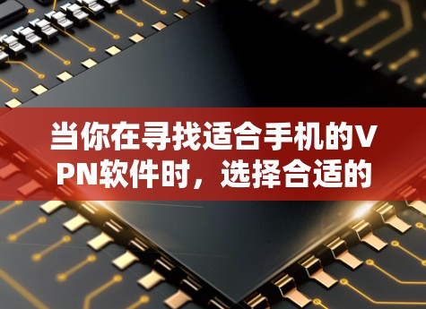 当你在寻找适合手机的VPN软件时，选择合适的VPN服务可以帮助你加密网络流量，保护隐私，访问被限制的内容，或者在公共网络上进行安全的文件传输。以下是一些常见的手机VPN软件推荐