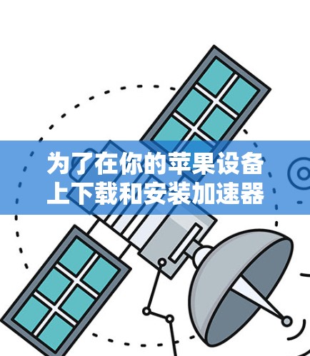 为了在你的苹果设备上下载和安装加速器客户端，请按照以下步骤操作