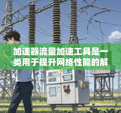 加速器流量加速工具是一类用于提升网络性能的解决方案,通过优化数据传输,减少延迟并提高吞吐量。以下是对这些工具的全面分析和总结 加速器流量加速工具是一类用于提升网络性能的解决方案,通过优化数据传输,减少延迟并提高吞吐量。以下是对这些工具的全面分析和总结