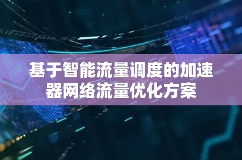 基于智能流量调度的加速器网络流量优化方案